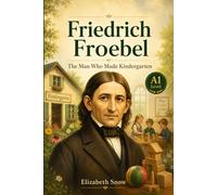 Friedrich Froebel: The Man Who Made Kindergarten: A1 Biography Reader for English Learners About Play, Children, Learning, and Care (Great Lives in Easy English)