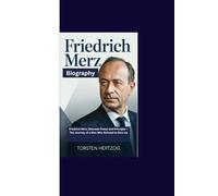 FRIEDRICH MERZ BIOGRAPHY: Friedrich Merz: Between Power and Principle - The Journey of a Man Who Refused to Give Up