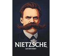 FRIEDRICH NIETZSCHE AUF DEN PUNKT: Das Wesentliche seiner Philosophie