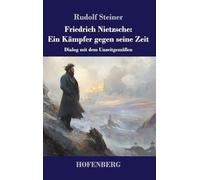 Friedrich Nietzsche: Ein Kämpfer gegen seine Zeit: Dialog mit dem Unzeitgemäßen