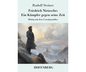 Friedrich Nietzsche: Ein Kämpfer gegen seine Zeit: Dialog mit dem Unzeitgemäßen