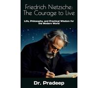 Friedrich Nietzsche: The Courage to Live: Life, Philosophy, and Practical Wisdom for the Modern World