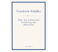 Friedrich Schiller: Über die ästhetische Erziehung des Menschen. Vollständige Neuausgabe