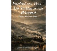 Friedrich von Tann - Der Tuchbaron vom Wiesental: Band 1: Zerrissene Fäden (Der Tuchbaron: Die von-Tann-Saga)
