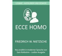 Friedrich W. Nietzsche - Ecce Homo. Wie man wird, was man ist.: LesBar - weil Klassiker nicht kompliziert sein müssen (LesBar - neu erzählt in moderner Sprache)