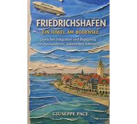 FRIEDRICHSHAFEN EIN JUWEL AM BODENSEE: (Zwischen Integration und Begegnung von Auswanderern, insbesondere Italienern) (Primato della cultura sulla natura)