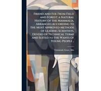 Friend and Foe From Field and Forest; a Natural History of the Mammalia. Arranged According to the Most Approved Methods of Leading Scientists. Devoid ... and Suited to the Wants of Young People ..