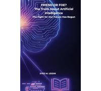 FRIEND OR FOE? The Truth About Artificial Intelligence: The Fight for Our Future Has Begun