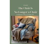 Friend, The Chair Is No Longer a Chair: A Humorous Guide to Decluttering