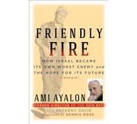 Friendly Fire: How Israel Became Its Own Worst Enemy and the Hope for Its Future (Truth to Power)