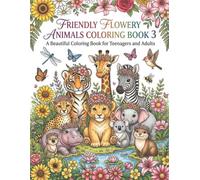 Friendly Flowery Animals Coloring Book 3: Beautiful Coloring Book for Teenagers and Adults