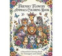 Friendly Flowery Animals Coloring Book: A Beautiful Coloring Book for Teenagers and Adults