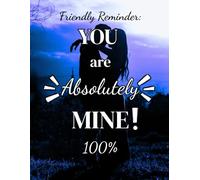 Friendly Reminder: You Are Absolutely Mine 100% - Funny Romantic Notebook for Couples | Lined Journal Gift for Boyfriend, Girlfriend, Husband or Wife | 100 Pages | 8 x 11
