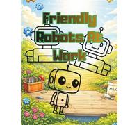 Friendly Robots At Work: A Fun and Educational Coloring Book for Kids Ages 4-8, Featuring Robots as Chefs, Firefighters, Doctors, and More!