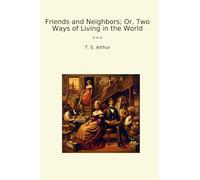 Friends and Neighbors; Or, Two Ways of Living in the World (Classic Books)