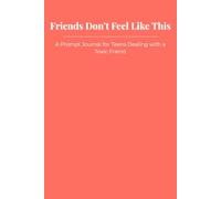 Friends Don’t Feel Like This: A Prompt Journal for Teens Dealing with a Toxic Friend