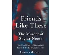 Friends Like These: The Murder of Skylar Neese: The Untold Story of Betrayal and Secrets Behind a Tragic Friendship