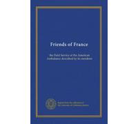 Friends of France: the Field Service of the American Ambulance described by its members