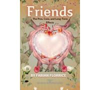 Friends: The Pros, Cons, and Long-Term Effects: Exploring the Bonds That Shape Our Lives: 1 (The Human Connection Series)