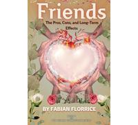 Friends: The Pros, Cons, and Long-Term Effects: Exploring the Bonds That Shape Our Lives (The Human Connection Series)