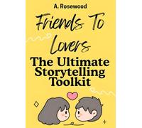 Friends To Lovers: The Ultimate Storytelling Toolkit (Writing Your Best Romance)