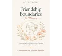Friendship Boundaries for Women: Outgrowing Friendships Without Guilt, Letting Go of Draining Relationships, and Creating Real Connection