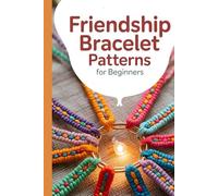 Friendship Bracelet Patterns for Beginners: 75+ Fun and Colorful Patterns to Braid, Knot, and Weave Stunning Stripes, Diamonds, Waves, and More to Make and Share