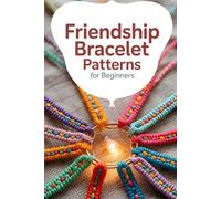 Friendship Bracelet Patterns for Beginners: 75+ Fun and Colorful Patterns to Braid, Knot, and Weave Stunning Stripes, Diamonds, Waves, and More to Make and Share