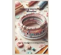 FRIENDSHIP BRACELETS FOR BEGINNERS: Step-by-Step Patterns to Make and Share