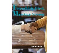 Friendship First, Marriage Strong: Discover the Overlooked Path to Lifelong Com-mitment