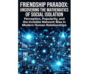 Friendship Paradox: Uncovering the Mathematics of Social Isolation: Perception, Popularity, and the Invisible Network Bias in Modern Human Relationships