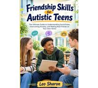 Friendship Skills for Autistic Teens: The Ultimate Guide to Understanding Social Rules, Overcoming Anxiety, and Making Real Friends on Your Own Terms