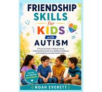 Friendship Skills for Kids with Autism: A Practical Guide to Making Friends, Understanding Social Cues, Building Confidence, and Navigating Everyday Relationships