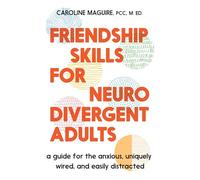 Friendship Skills for Neurodivergent Adults: A Guide for the Anxious, Uniquely Wired, and Easily Distracted