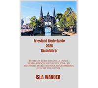 Friesland Niederlande 2026 Reiseführer: Entdecken Sie die Seen, Inseln und die niederländische Kultur Frieslands ein Reiseführer für Erstbesucher, wiederkehrende Reisende und Rentner.