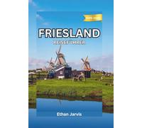 FRIESLAND REISEFÜHRER 2025-2026: Von Leeuwarden bis zu den Watteninseln - Entdecken Sie die wahren Niederlande durch die Seenlandschaft und das kulturelle Erbe Frieslands. (The Traveler's Companion)