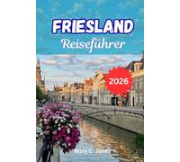 FRIESLAND REISEFÜHRER 2026: Entdecken Sie die Seen, Inseln und verborgenen Reize des niederländischen Nordens