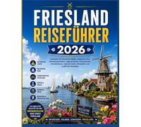 FRIESLAND-REISEFÜHRER 2026: Entdecken Sie historische Städte, malerische Seen, Küstenlandschaften, die lokale Kultur, Radwege, Inselabenteuer, regionale Küche, Reiserouten und praktische Reisetipps.