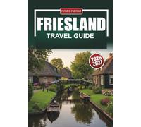 FRIESLAND TRAVEL GUIDE 2026-2027: Leeuwarden, Harlingen, and the Wadden Islands with Cycling Routes, Sailing Tips, and Local Food