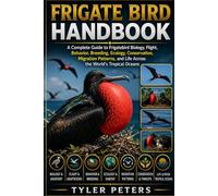 FRIGATE BIRD HANDBOOK: Frigatebird Handbook: Biology, Behavior, Ecology, Conservation, Migration, Culture, and Scientific Research of Ocean’s Master Soaring Seabirds