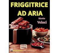 FRIGGITRICE AD ARIA: 100 ricette, facili e veloci per una cucina sana