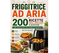 FRIGGITRICE AD ARIA 200 RICETTE FACILI, CROCCANTI E GUSTOSE Dagli antipasti ai dolci: idee semplici per ogni giorno