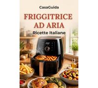 Friggitrice ad Aria: 90 Ricette della Cucina Italiana per Tutta la Famiglia: dalla Colazione alla Cena, con Menù Settimanale e Guida alla Cottura ad Aria (Guida InCucina)