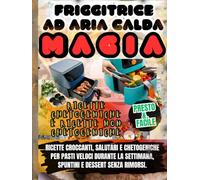Friggitrice ad aria calda Magia: Ricette croccanti, salutari e chetogeniche per pasti veloci durante la settimana, spuntini e dessert senza rimorsi.