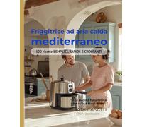 Friggitrice ad aria calda mediterraneo 122 ricette SEMPLICI, RAPIDE E CROCCANTI: FRIGORIFERO AD ARIA MEDITERRANEO 122 Ricette Autentiche | Massimo 15 Minuti | Zero Olio | Pasti Familiari