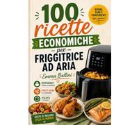 Friggitrice ad Aria Economica: 100 Ricette Facili e Veloci per Risparmiare Tempo, Soldi ed Energia Ogni Giorno (Cucina Italiana: tradizioni locali e regionali)