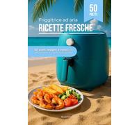 Friggitrice ad Aria Estiva - Ricette Fresche: 50 piatti leggeri e veloci per affrontare il caldo con gusto
