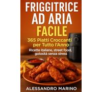 FRIGGITRICE AD ARIA FACILE: 365 PIATTI CROCCANTI PER TUTTO L'ANNO RICETTE ITALIANE, STREET FOOD, GOLOSITA' SENZA STRESS