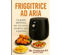 Friggitrice ad aria "LA GUIDA DEFINITIVA": Scopri l'elettrodomestico da cucina piu' famoso del momento: cos'e`e come si sceglie, come si utilizza e ... ricette che ti faranno felice in cucina.