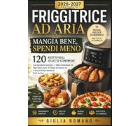 FRIGGITRICE AD ARIA: MANGIA BENE, SPENDI MENO 2026-2027: 120 Ricette Facili, Veloci ed Economiche con Ingredienti Semplici - Menu Settimanali, Idee ... e Trucchi Pratici Anche se Parti da Zero